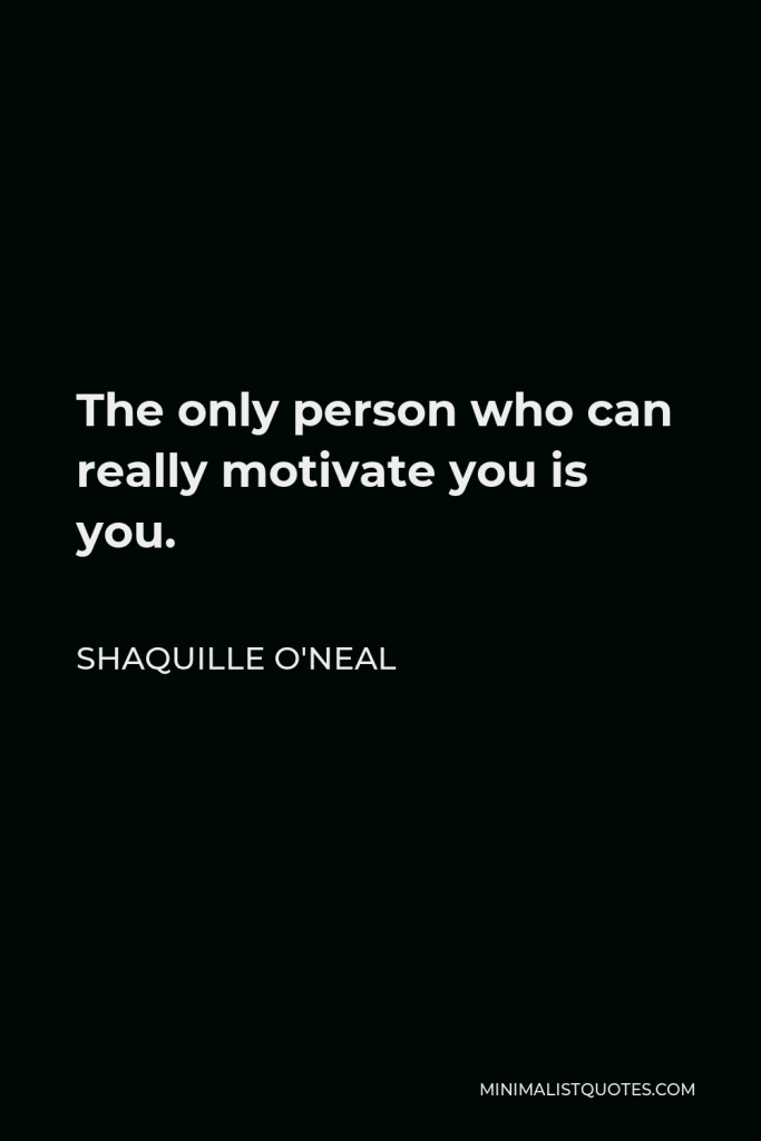 Shaquille O'Neal Quote - The only person who can really motivate you is you.