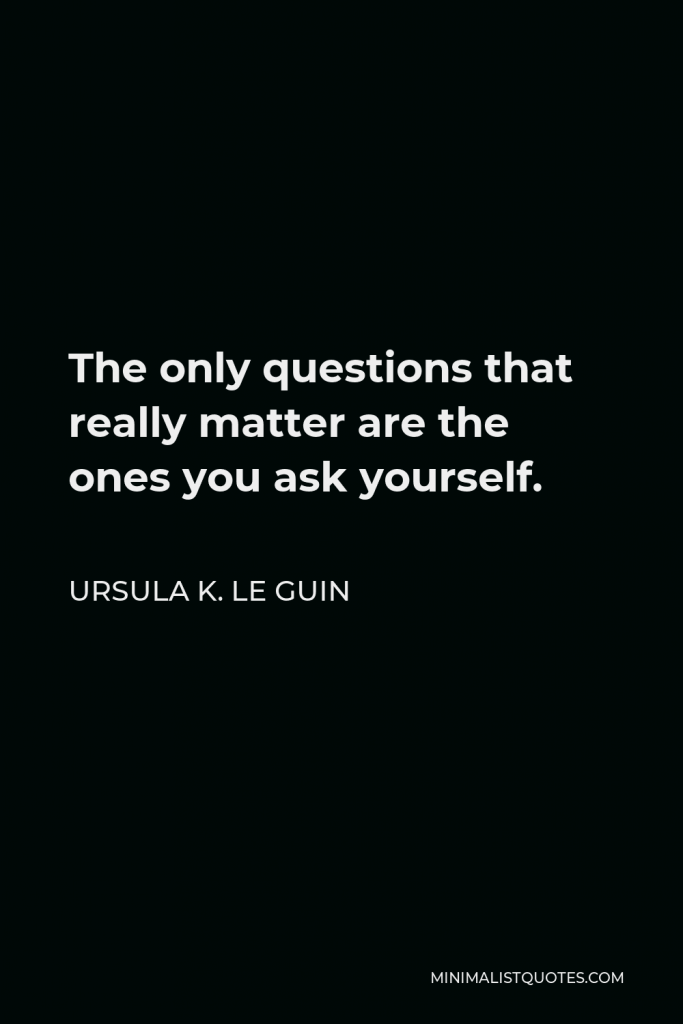 Ursula K. Le Guin Quote - The only questions that really matter are the ones you ask yourself.
