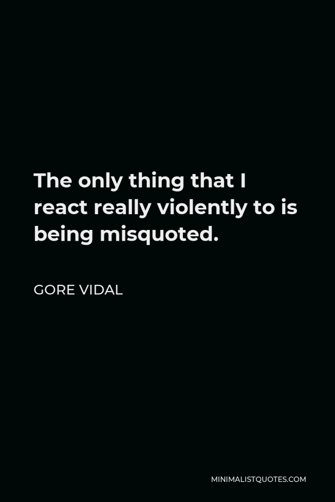 Gore Vidal Quote - The only thing that I react really violently to is being misquoted.
