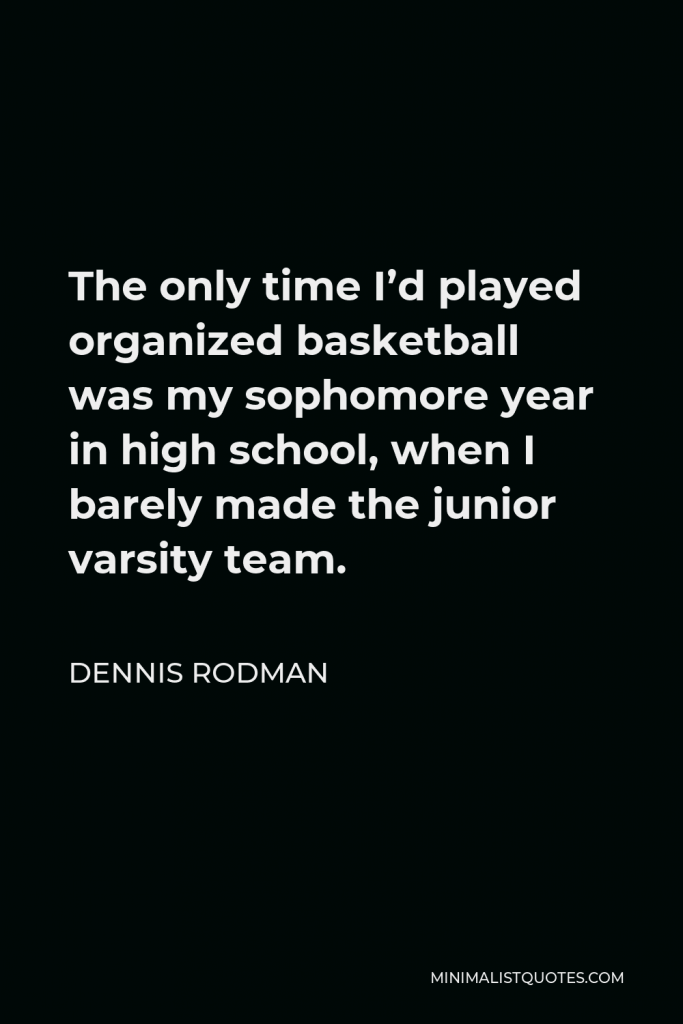 Dennis Rodman Quote - The only time I’d played organized basketball was my sophomore year in high school, when I barely made the junior varsity team.
