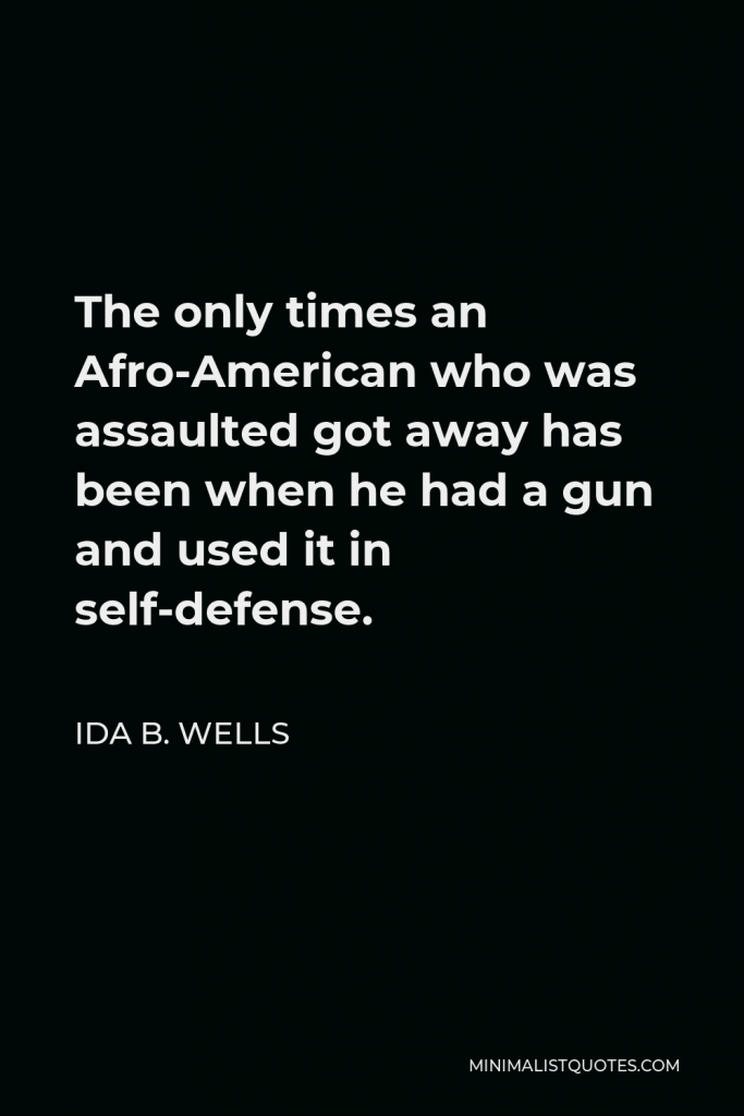 Ida B. Wells Quote - The only times an Afro-American who was assaulted got away has been when he had a gun and used it in self-defense.