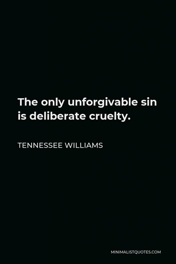 Tennessee Williams Quote - The only unforgivable sin is deliberate cruelty.