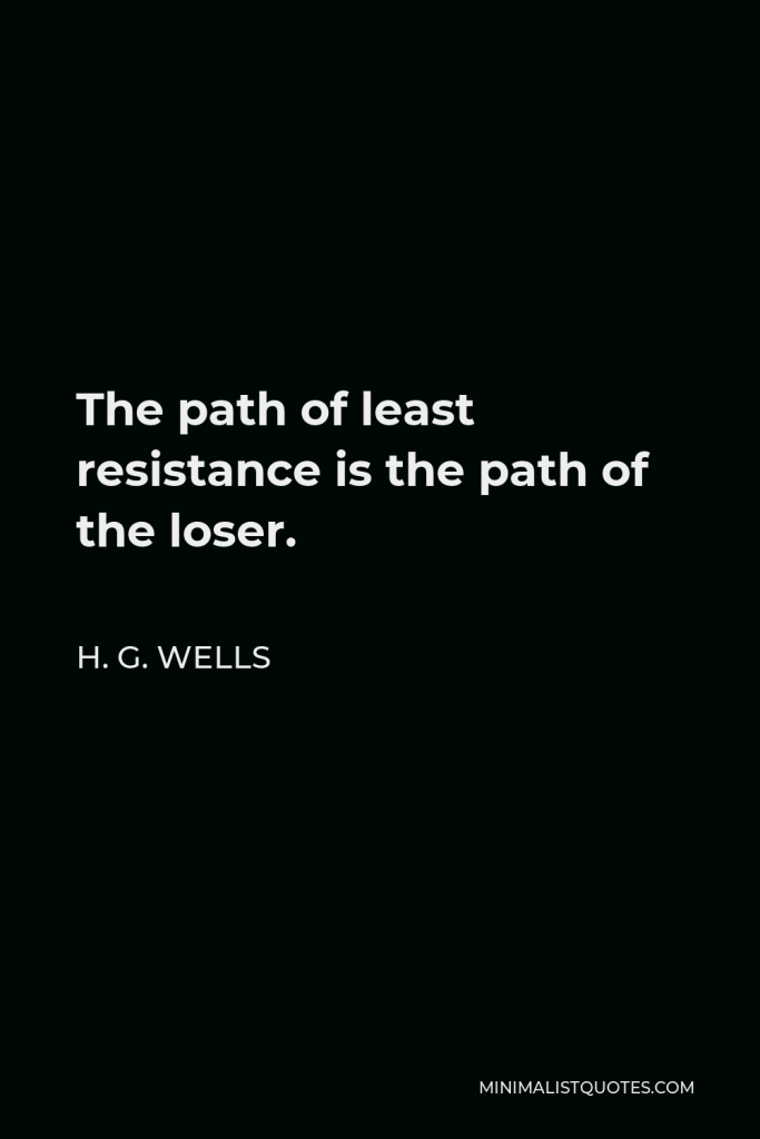 H. G. Wells Quote - The path of least resistance is the path of the loser.
