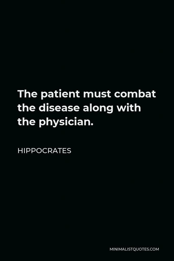 Hippocrates Quote - The patient must combat the disease along with the physician.