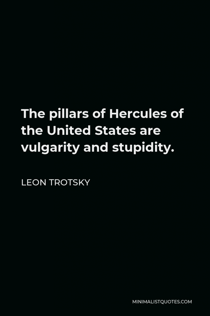 Leon Trotsky Quote - The pillars of Hercules of the United States are vulgarity and stupidity.