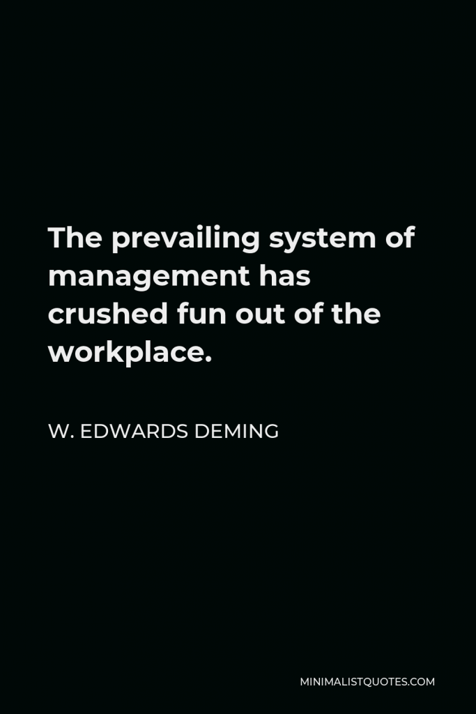 W. Edwards Deming Quote - The prevailing system of management has crushed fun out of the workplace.