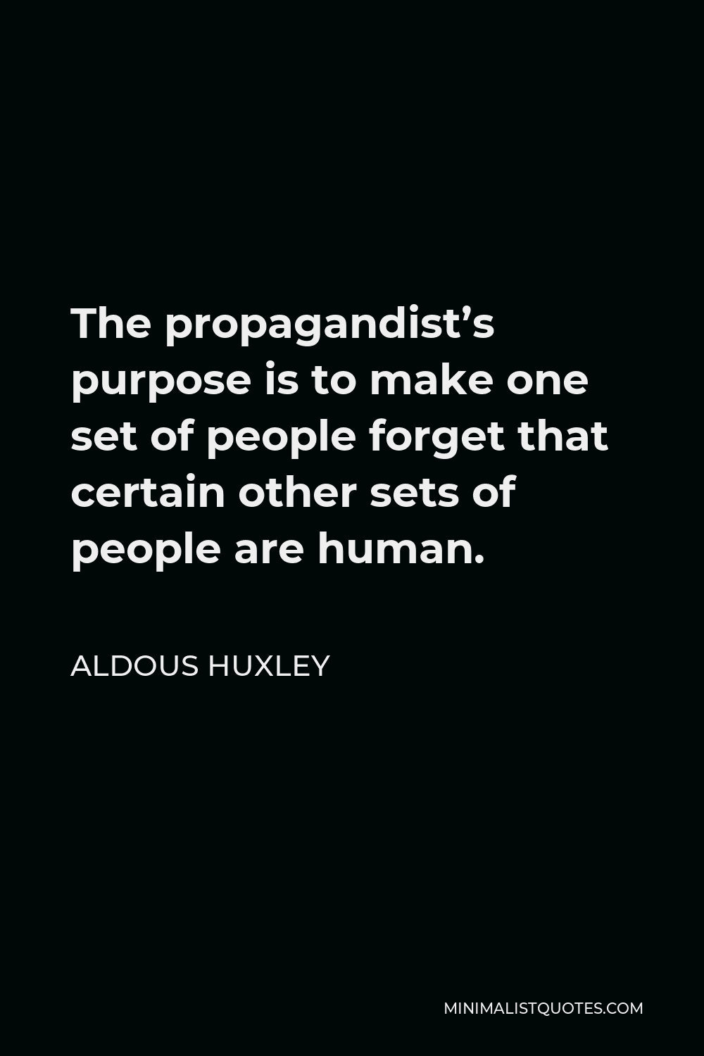 Aldous Huxley Quote - The propagandist’s purpose is to make one set of people forget that certain other sets of people are human.