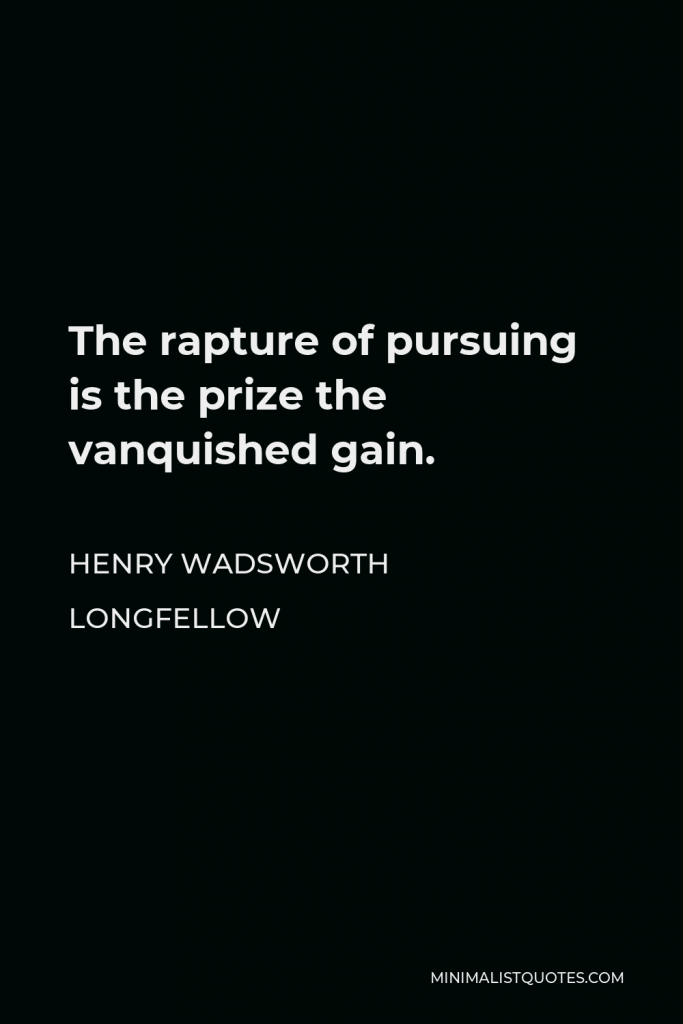 Henry Wadsworth Longfellow Quote - The rapture of pursuing is the prize the vanquished gain.