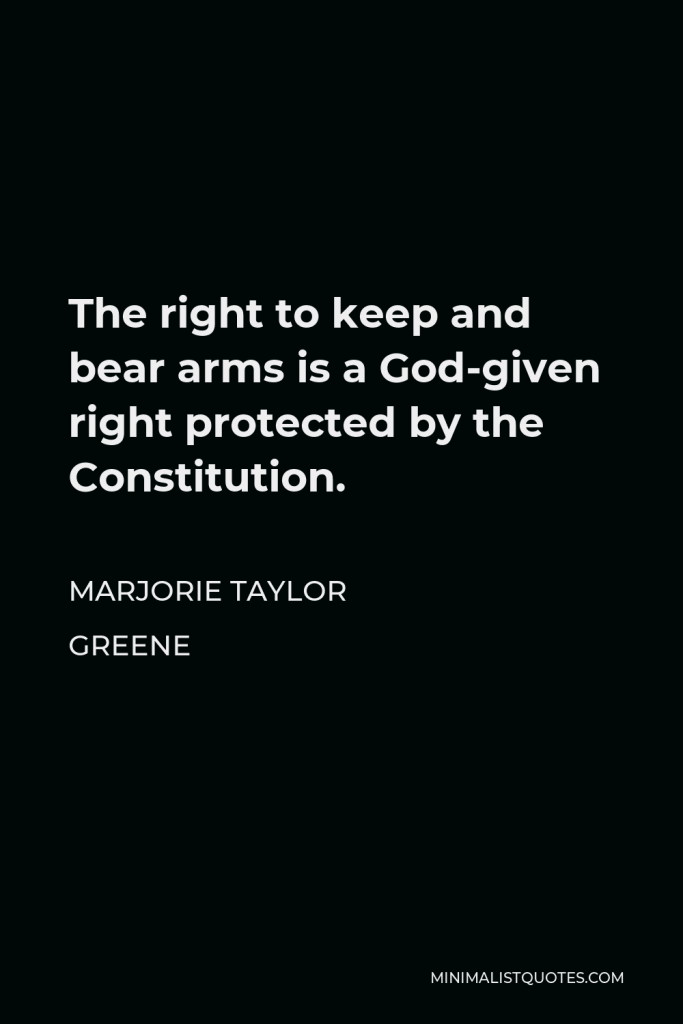 Marjorie Taylor Greene Quote - The right to keep and bear arms is a God-given right protected by the Constitution.