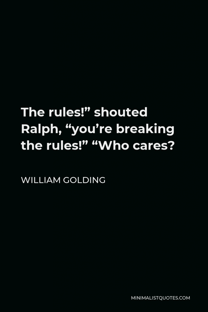 William Golding Quote - The rules!” shouted Ralph, “you’re breaking the rules!” “Who cares?