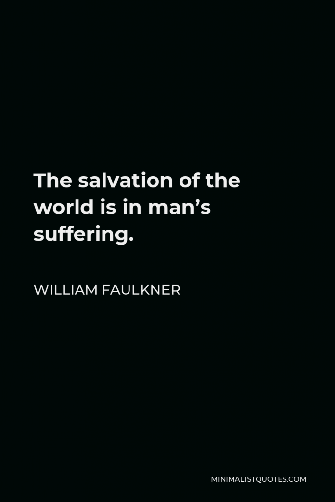William Faulkner Quote - The salvation of the world is in man’s suffering.