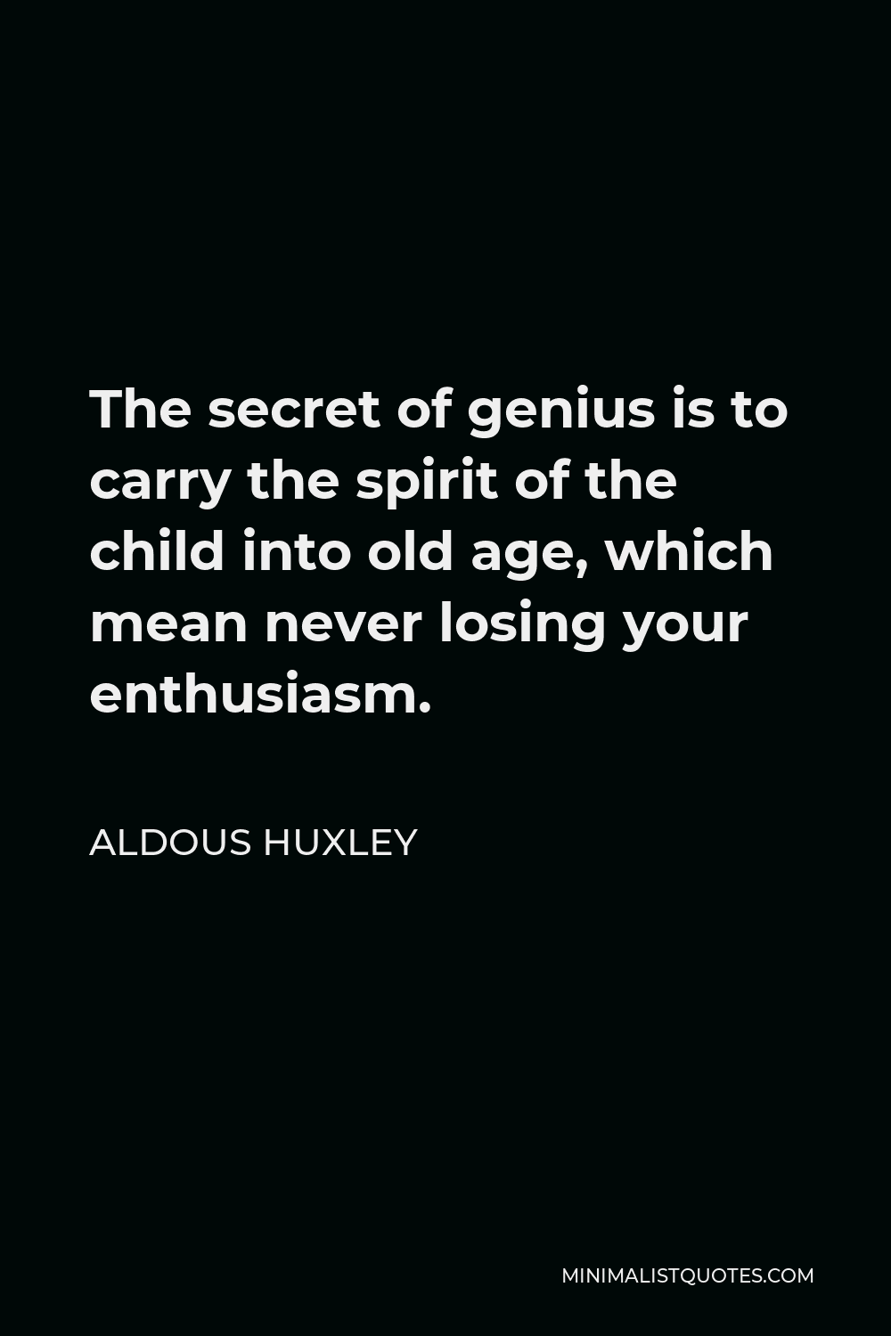 Aldous Huxley Quote - The secret of genius is to carry the spirit of the child into old age, which mean never losing your enthusiasm.