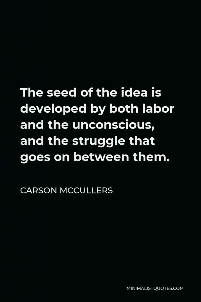 Carson McCullers Quote - The seed of the idea is developed by both labor and the unconscious, and the struggle that goes on between them.