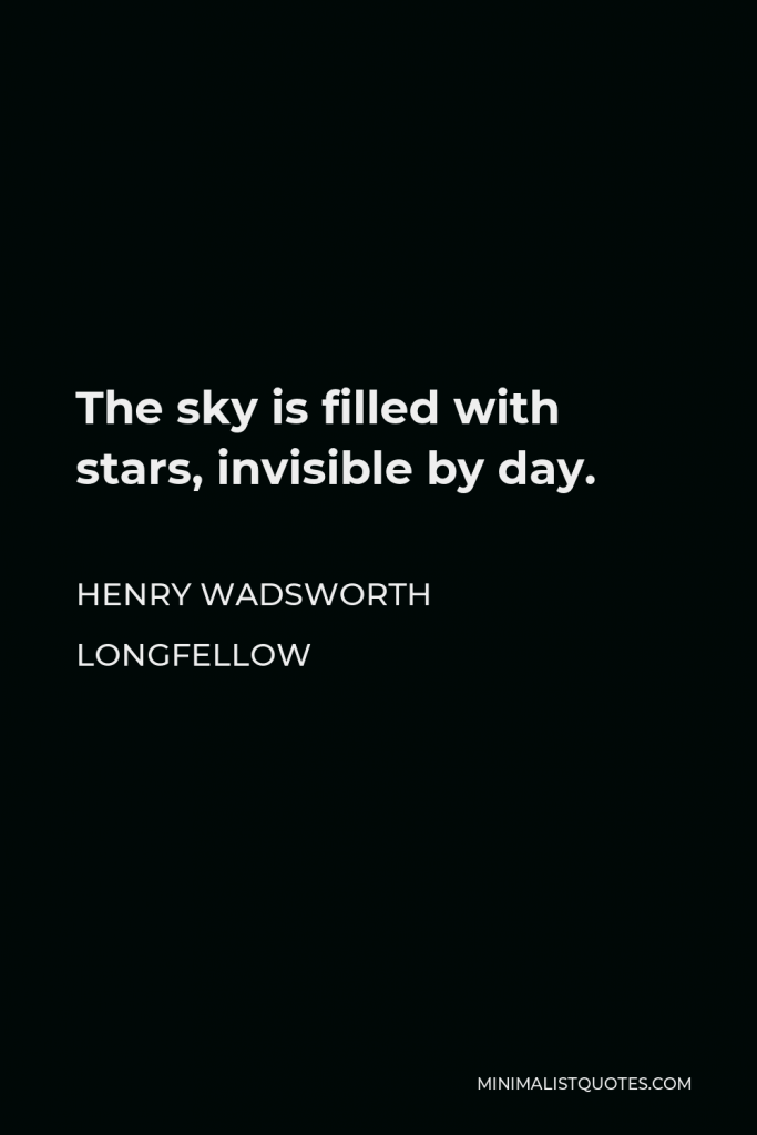 Henry Wadsworth Longfellow Quote - The sky is filled with stars, invisible by day.