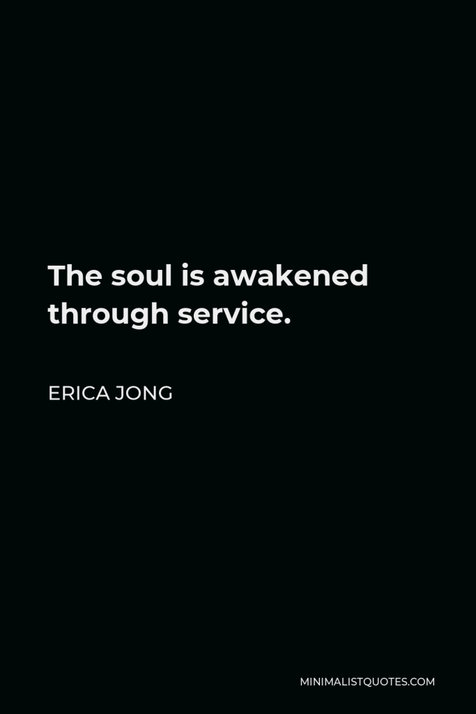 Erica Jong Quote - The soul is awakened through service.