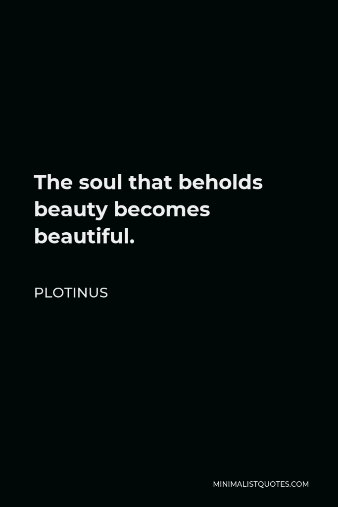 Plotinus Quote - The soul that beholds beauty becomes beautiful.