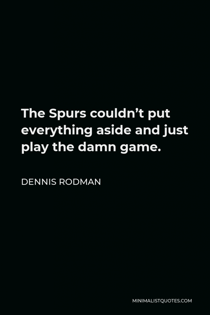 Dennis Rodman Quote - The Spurs couldn’t put everything aside and just play the damn game.