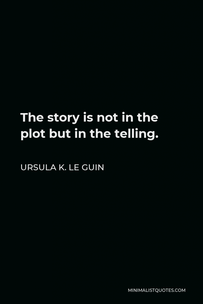 Ursula K. Le Guin Quote - The story is not in the plot but in the telling.