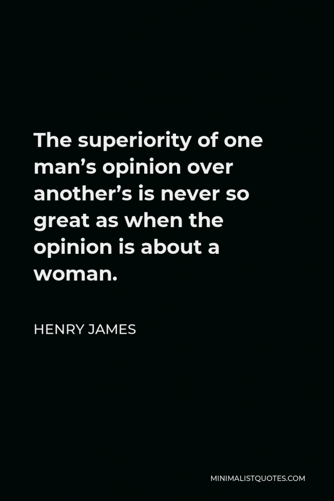 Henry James Quote - The superiority of one man’s opinion over another’s is never so great as when the opinion is about a woman.