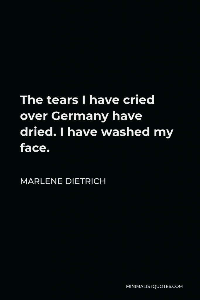 Marlene Dietrich Quote - The tears I have cried over Germany have dried. I have washed my face.