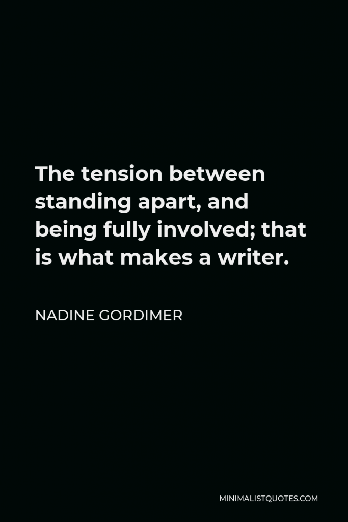 Nadine Gordimer Quote - The tension between standing apart, and being fully involved; that is what makes a writer.