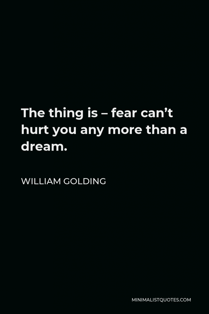 William Golding Quote - The thing is – fear can’t hurt you any more than a dream.