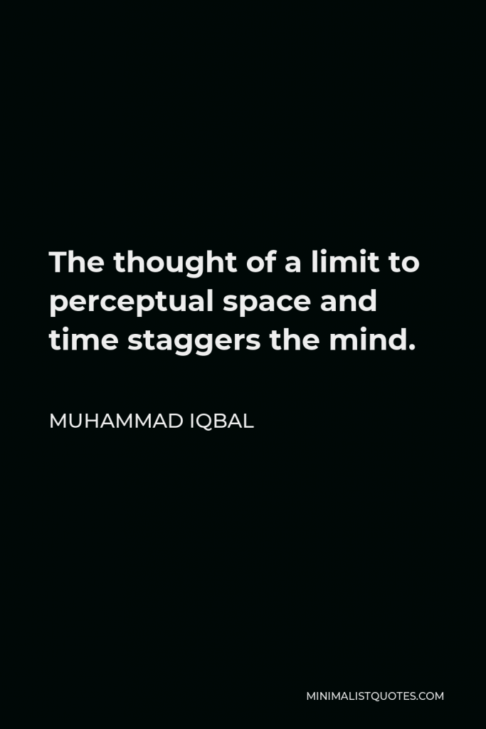 Muhammad Iqbal Quote - The thought of a limit to perceptual space and time staggers the mind.
