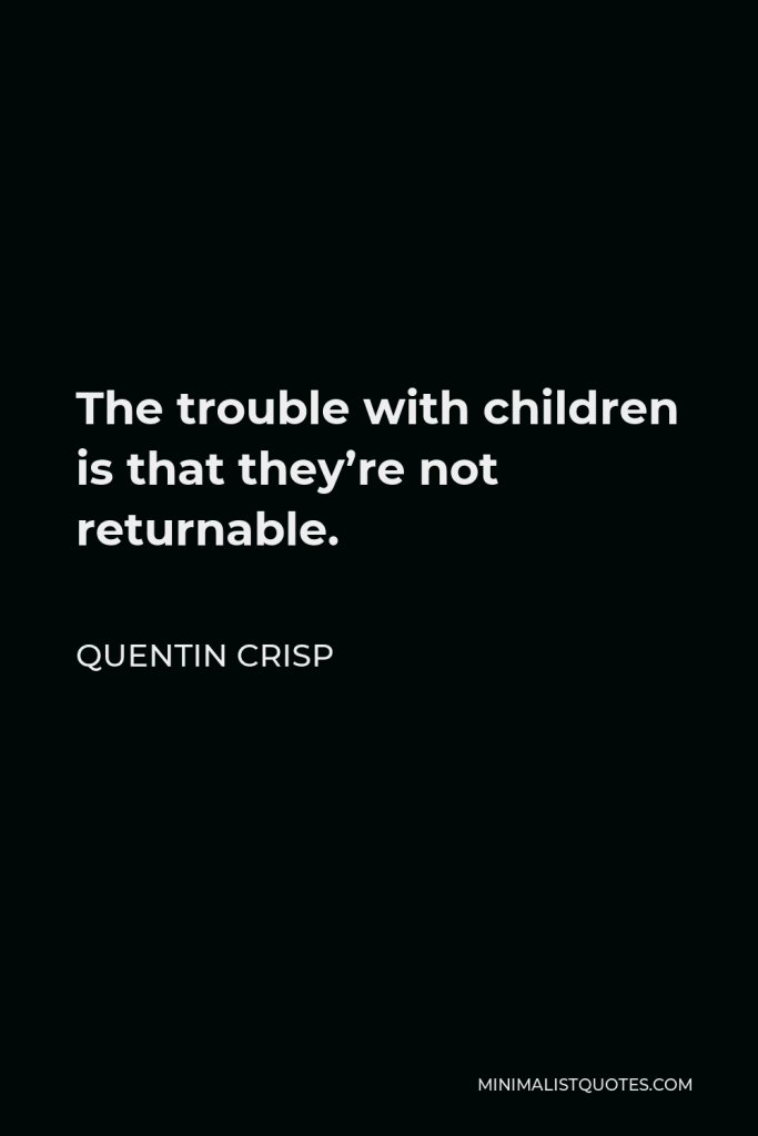 Quentin Crisp Quote - The trouble with children is that they’re not returnable.