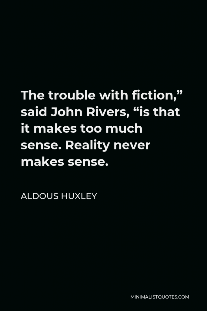 Aldous Huxley Quote - The trouble with fiction,” said John Rivers, “is that it makes too much sense. Reality never makes sense.