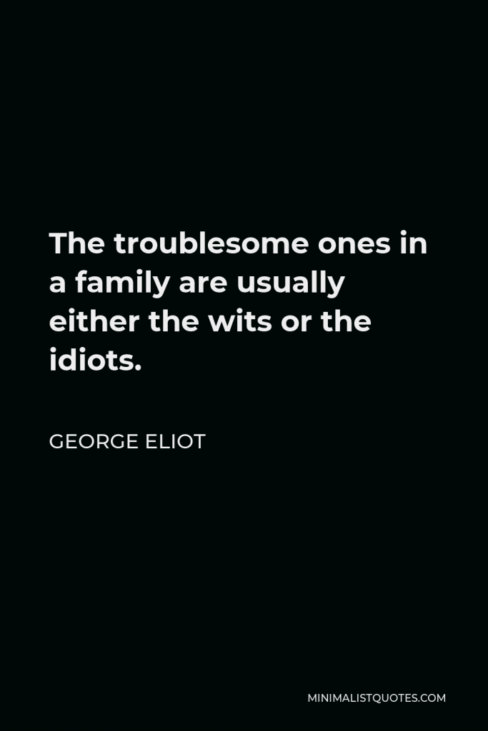 George Eliot Quote - The troublesome ones in a family are usually either the wits or the idiots.