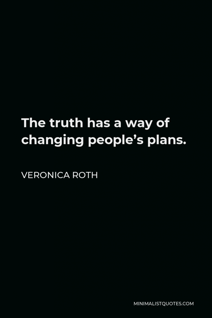 Veronica Roth Quote - The truth has a way of changing people’s plans.