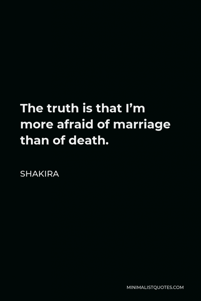 Shakira Quote - The truth is that I’m more afraid of marriage than of death.