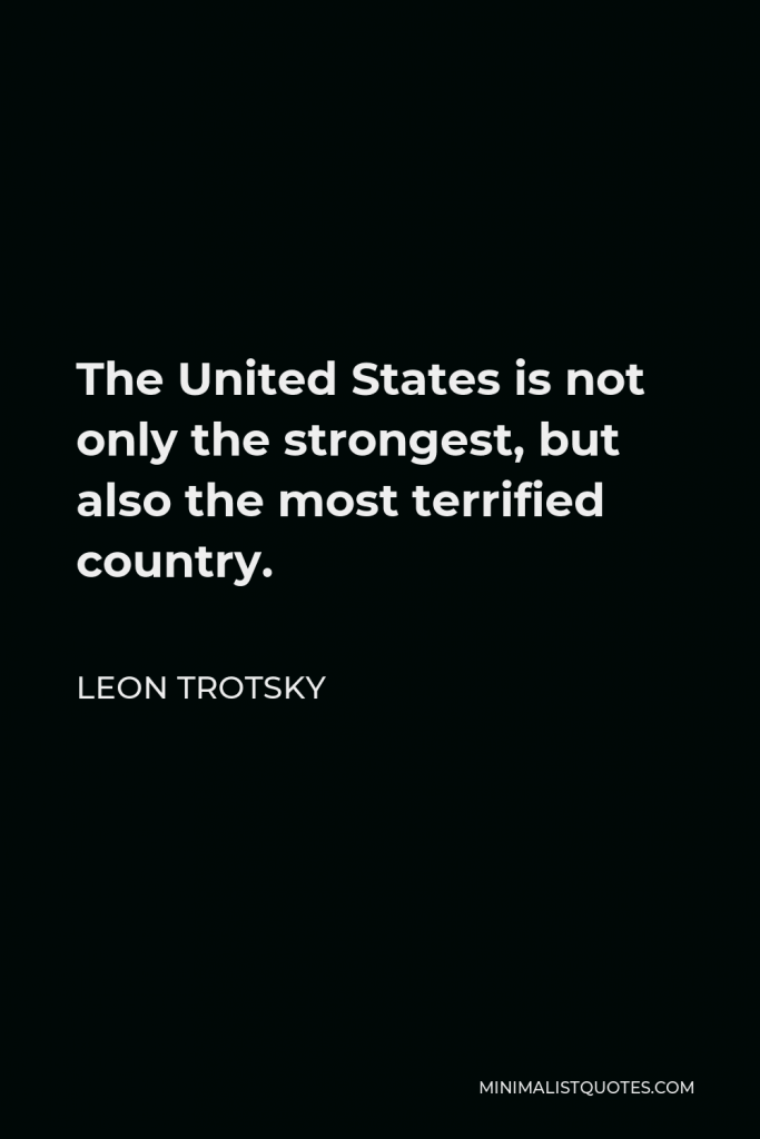 Leon Trotsky Quote - The United States is not only the strongest, but also the most terrified country.