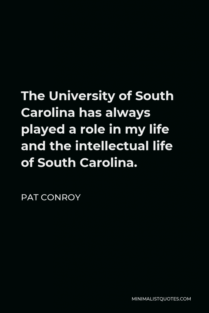 Pat Conroy Quote - The University of South Carolina has always played a role in my life and the intellectual life of South Carolina.