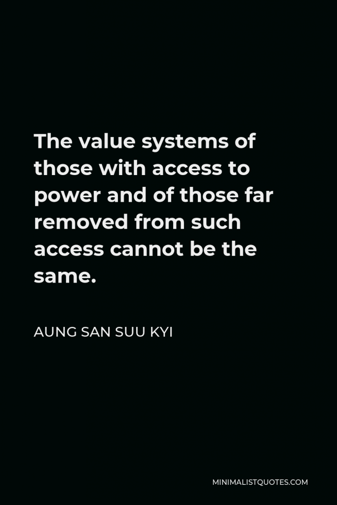 Aung San Suu Kyi Quote - The value systems of those with access to power and of those far removed from such access cannot be the same.