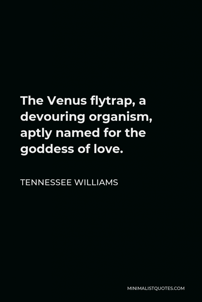 Tennessee Williams Quote - The Venus flytrap, a devouring organism, aptly named for the goddess of love.