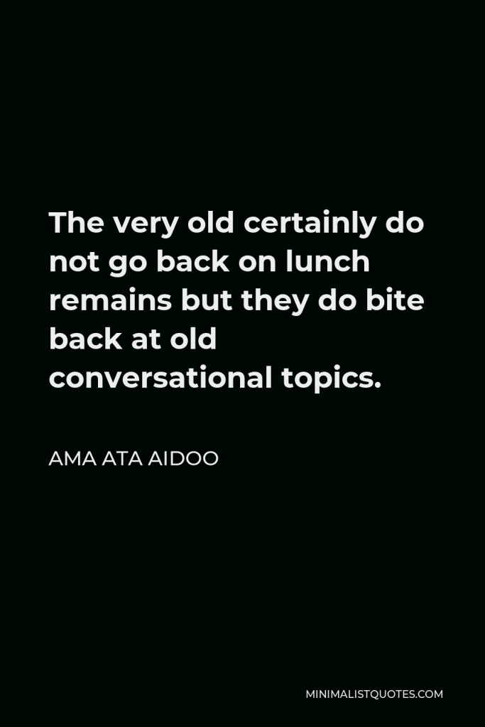 Ama Ata Aidoo Quote - The very old certainly do not go back on lunch remains but they do bite back at old conversational topics.