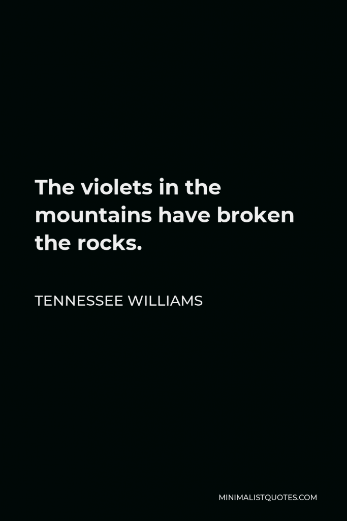 Tennessee Williams Quote - The violets in the mountains have broken the rocks.