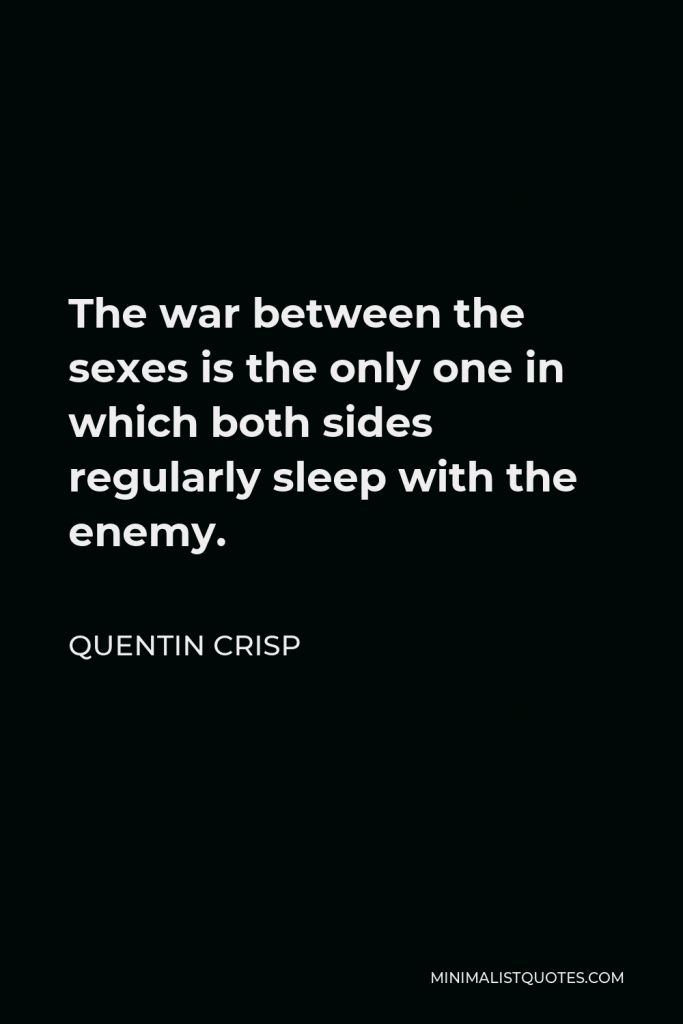 Quentin Crisp Quote - The war between the sexes is the only one in which both sides regularly sleep with the enemy.