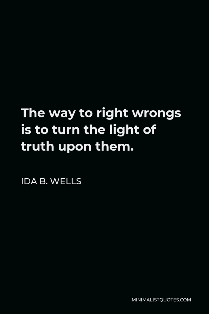 Ida B. Wells Quote - The way to right wrongs is to turn the light of truth upon them.