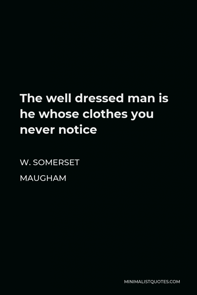 W. Somerset Maugham Quote - The well dressed man is he whose clothes you never notice