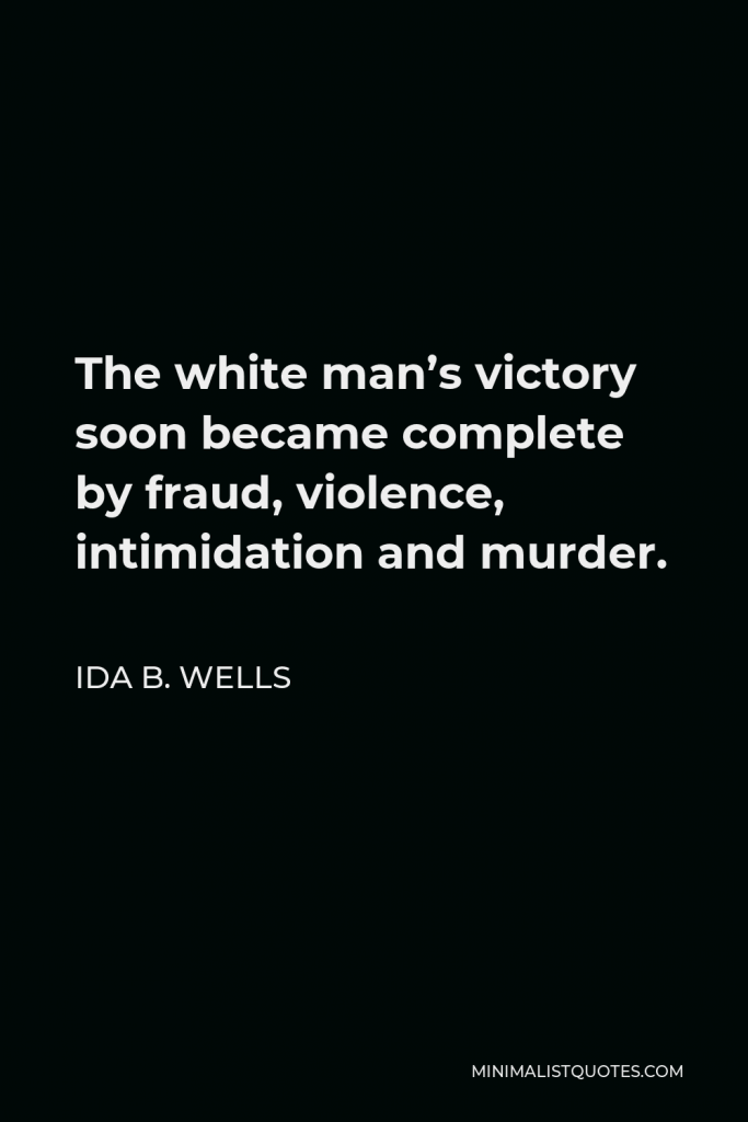 Ida B. Wells Quote - The white man’s victory soon became complete by fraud, violence, intimidation and murder.