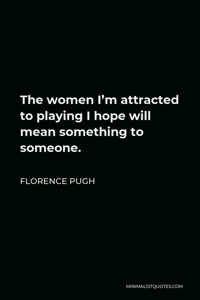 Florence Pugh Quote - The women I’m attracted to playing I hope will mean something to someone.
