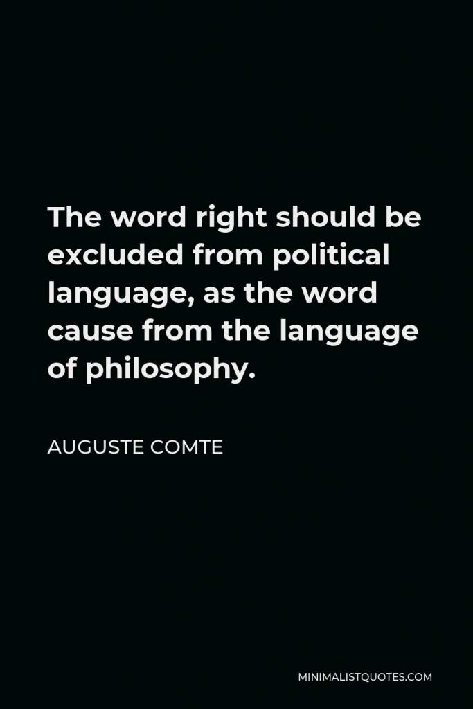 Auguste Comte Quote - The word right should be excluded from political language, as the word cause from the language of philosophy.