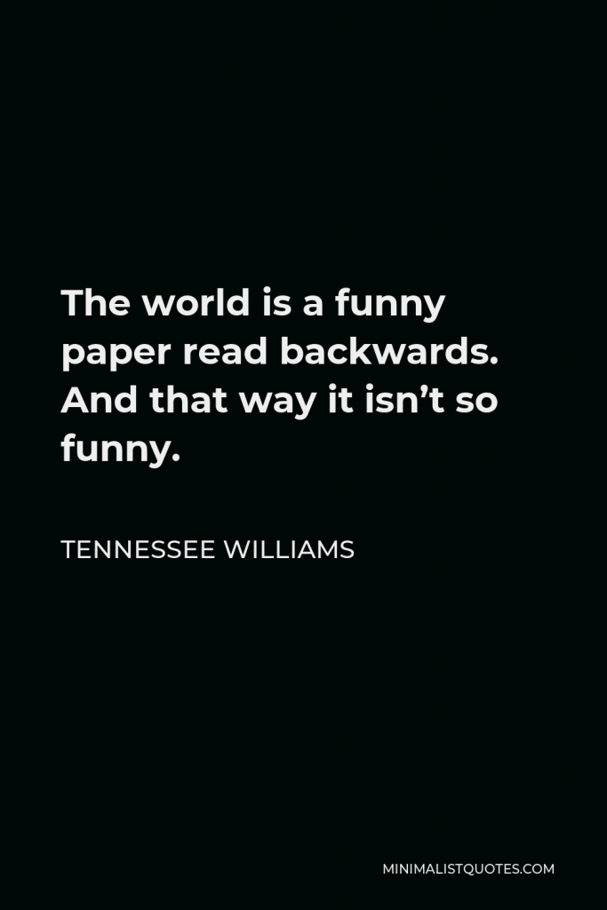 Tennessee Williams Quote - The world is a funny paper read backwards. And that way it isn’t so funny.