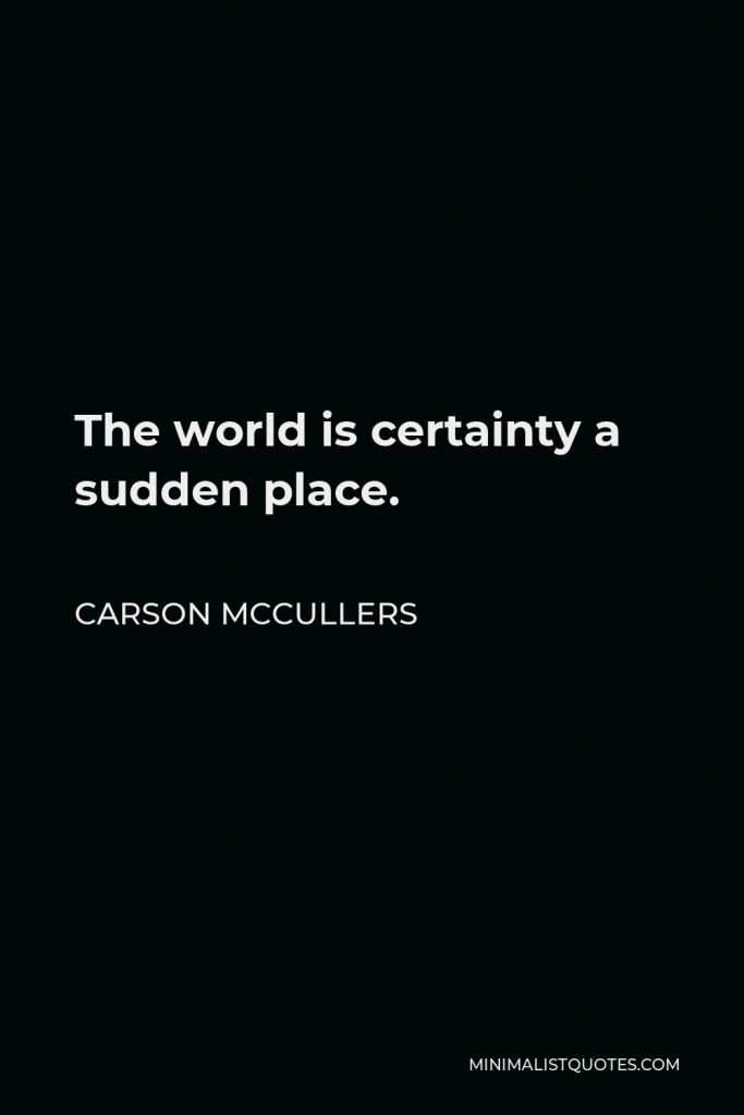 Carson McCullers Quote - The world is certainty a sudden place.