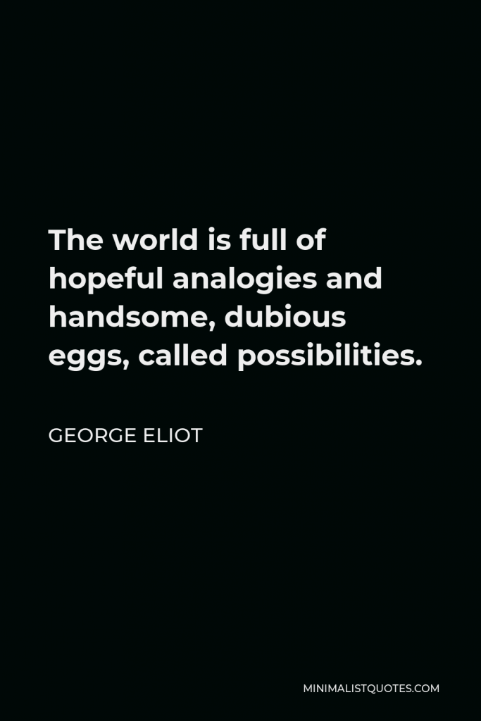 George Eliot Quote - The world is full of hopeful analogies and handsome, dubious eggs, called possibilities.