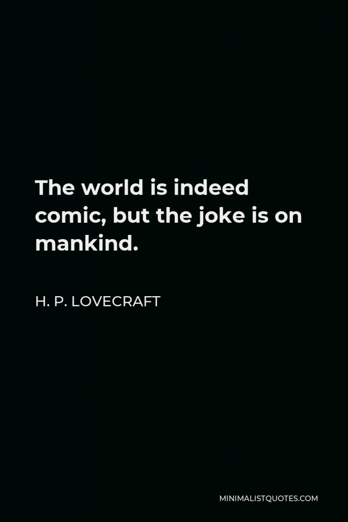 H. P. Lovecraft Quote - The world is indeed comic, but the joke is on mankind.