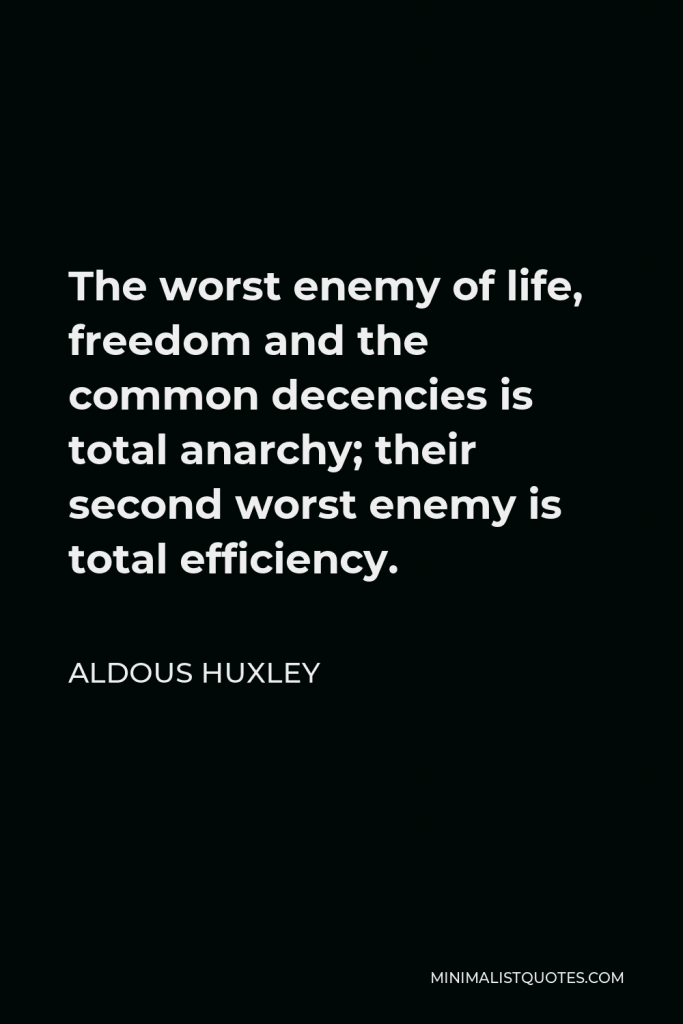 Aldous Huxley Quote - The worst enemy of life, freedom and the common decencies is total anarchy; their second worst enemy is total efficiency.