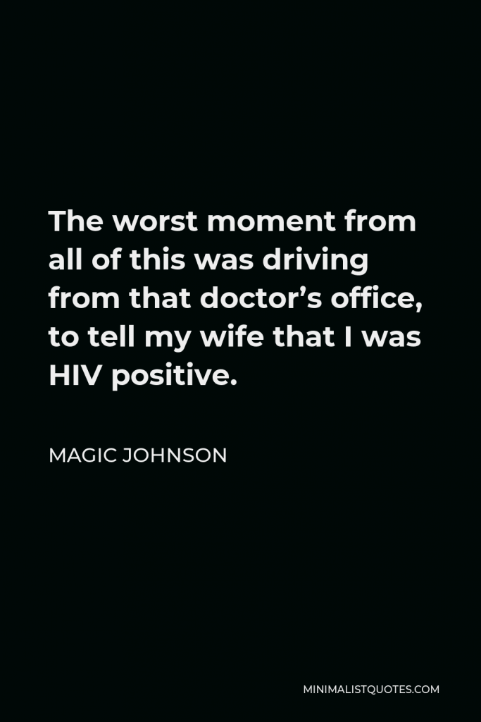 Magic Johnson Quote - The worst moment from all of this was driving from that doctor’s office, to tell my wife that I was HIV positive.